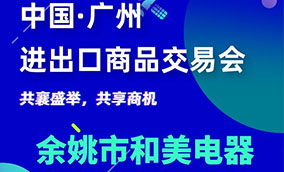 2023第133屆中國進(jìn)出口商品交易會·余姚和美電器